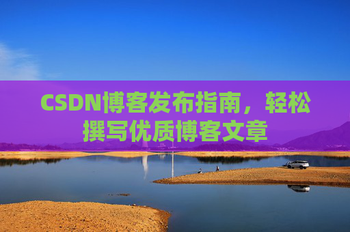 CSDN博客发布指南，轻松撰写优质博客文章